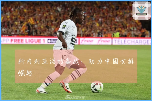 科内利亚诺的备战，助力中国女排崛起