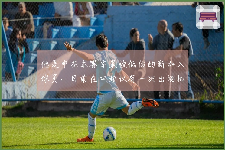 他是申花本赛季最被低估的新加入球员，目前在中超仅有一次出场机会