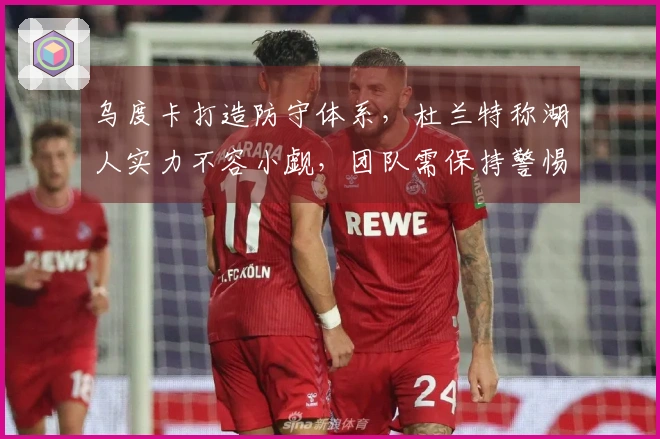 乌度卡打造防守体系，杜兰特称湖人实力不容小觑，团队需保持警惕