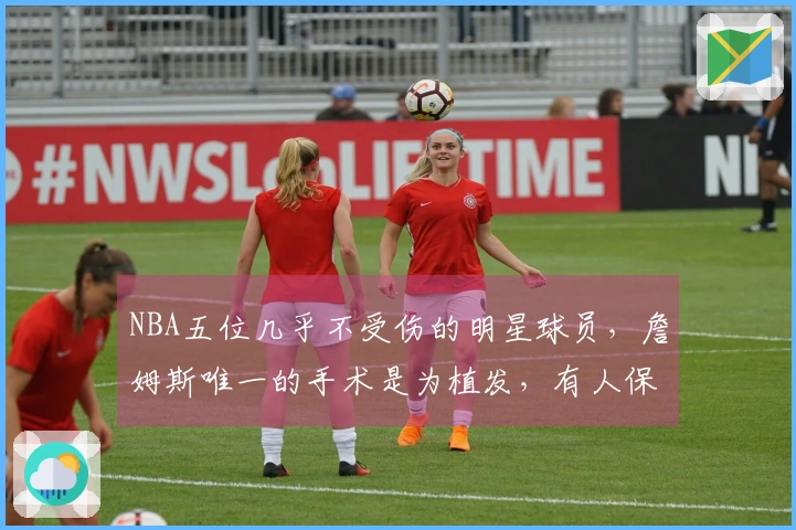 NBA五位几乎不受伤的明星球员，詹姆斯唯一的手术是为植发，有人保持16年全勤。