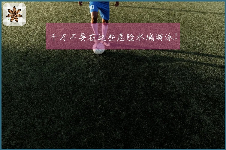 千万不要在这些危险水域游泳！