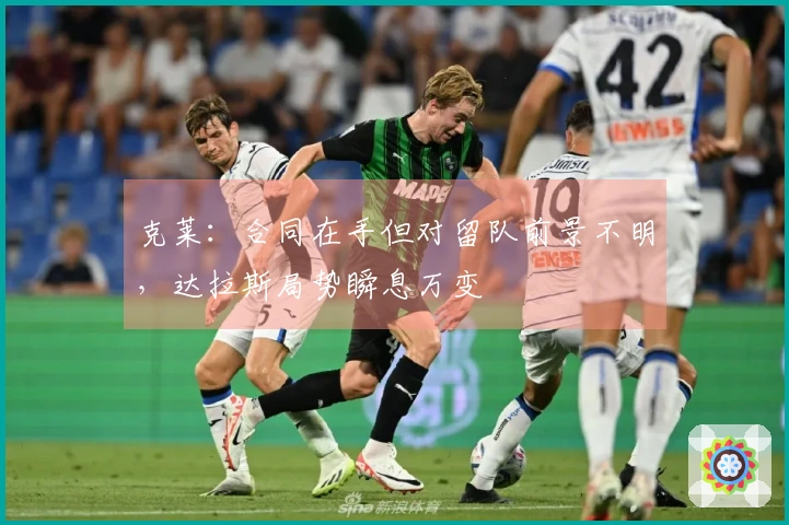 克莱：合同在手但对留队前景不明，达拉斯局势瞬息万变