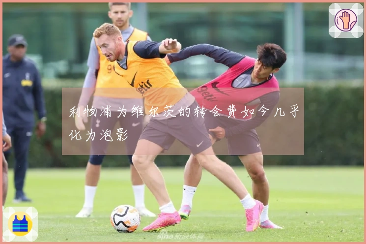 利物浦为维尔茨的转会费如今几乎化为泡影