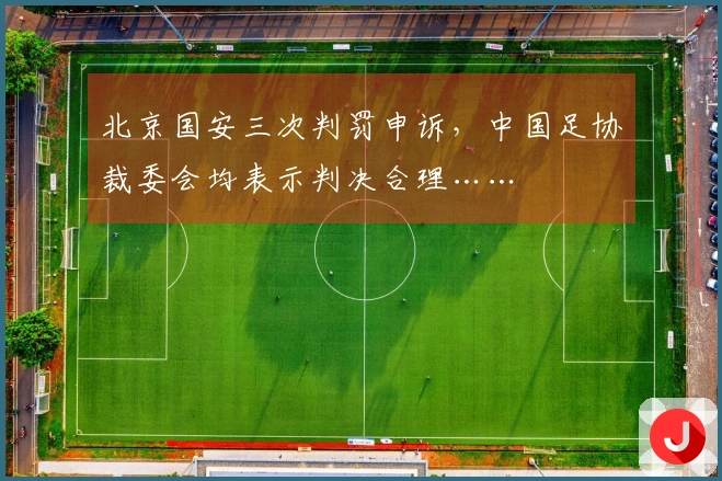 北京国安三次判罚申诉，中国足协裁委会均表示判决合理……