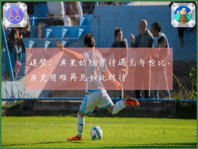 追梦：库里的防守待遇无与伦比，历史将难再见如此对待