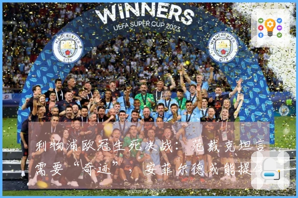 利物浦欧冠生死决战：范戴克坦言需要“奇迹”，安菲尔德或能提供解决之道