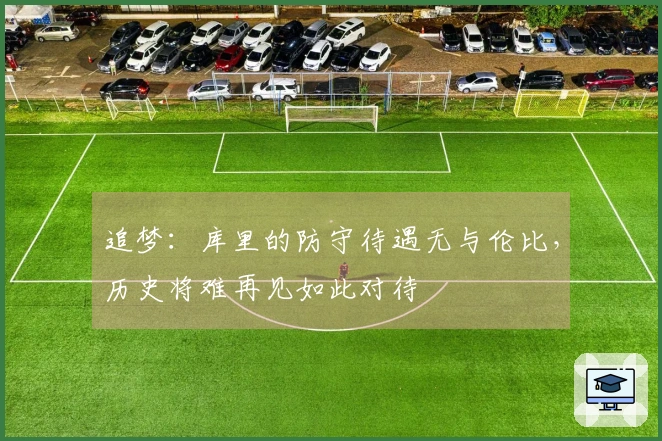 追梦：库里的防守待遇无与伦比，历史将难再见如此对待