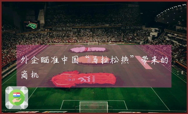 外企瞄准中国“马拉松热”带来的商机