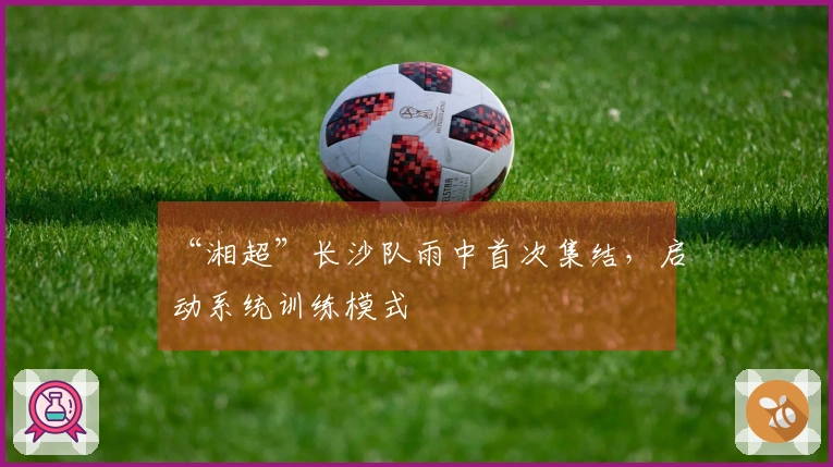 “湘超”长沙队雨中首次集结，启动系统训练模式