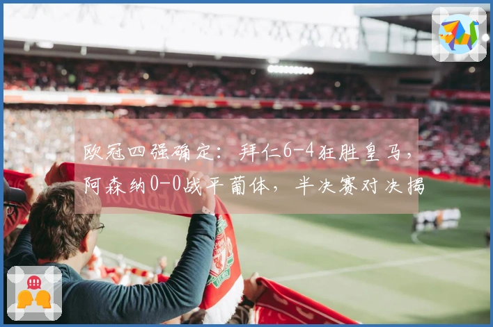 欧冠四强确定：拜仁6-4狂胜皇马，阿森纳0-0战平葡体，半决赛对决揭晓