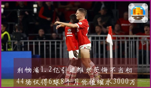 利物浦1.2亿引进维尔茨悔不当初 44场仅得6球8个月价值缩水3000万